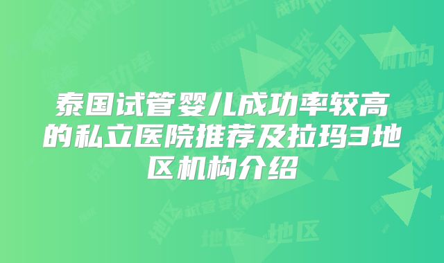 泰国试管婴儿成功率较高的私立医院推荐及拉玛3地区机构介绍