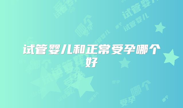 试管婴儿和正常受孕哪个好