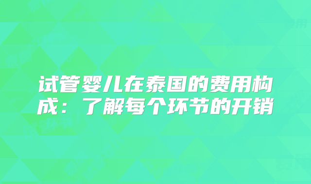 试管婴儿在泰国的费用构成：了解每个环节的开销