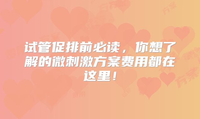 试管促排前必读，你想了解的微刺激方案费用都在这里！