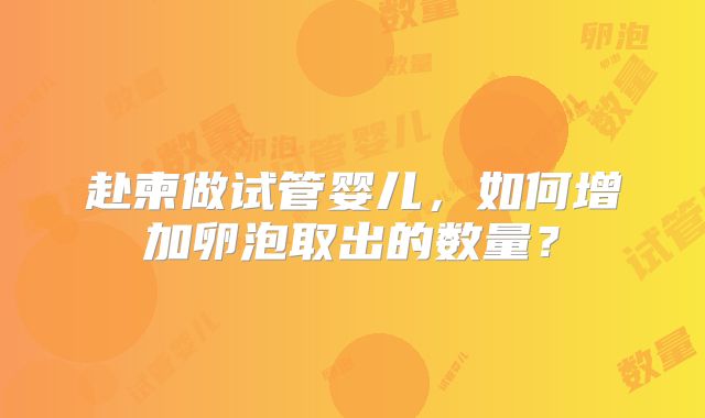 赴柬做试管婴儿，如何增加卵泡取出的数量？