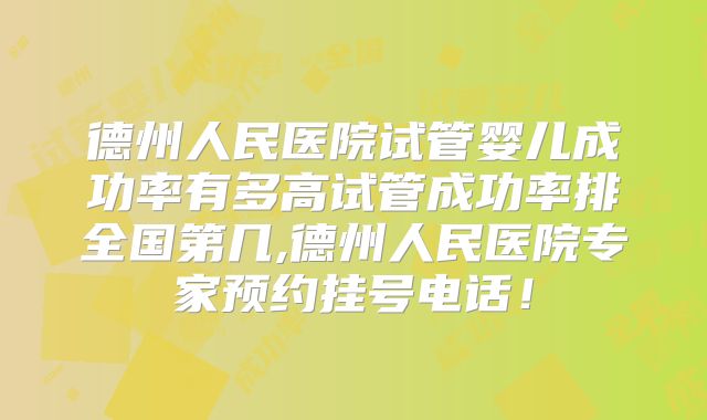 德州人民医院试管婴儿成功率有多高试管成功率排全国第几,德州人民医院专家预约挂号电话！
