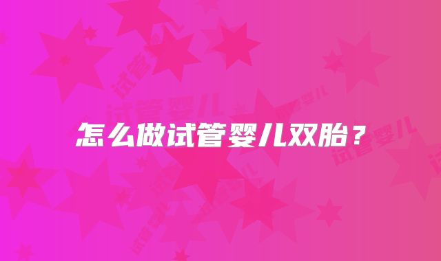 怎么做试管婴儿双胎？