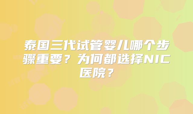 泰国三代试管婴儿哪个步骤重要?为何都选择NIC医院?