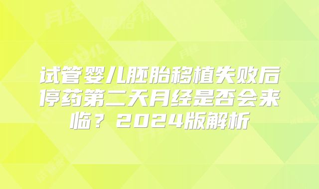 试管婴儿胚胎移植失败后停药第二天月经是否会来临?2024版解析