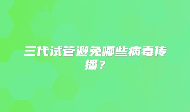 三代试管避免哪些病毒传播?