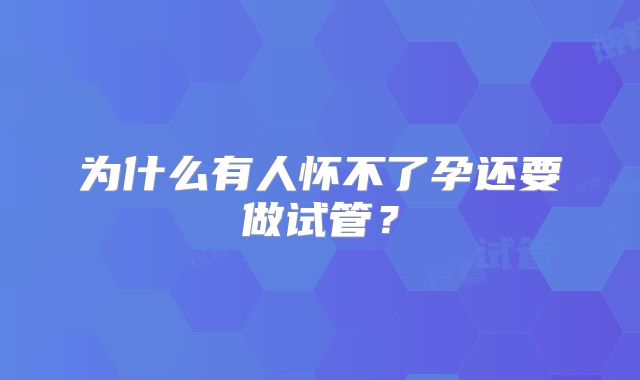 为什么有人怀不了孕还要做试管？
