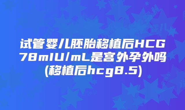 试管婴儿胚胎移植后HCG78mIU/mL是宫外孕外吗(移植后hcg8.5)