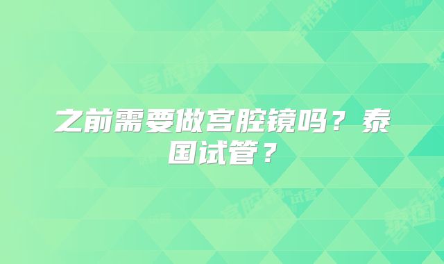 之前需要做宫腔镜吗？泰国试管？