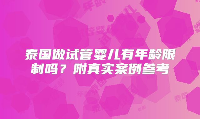 泰国做试管婴儿有年龄限制吗?附真实案例参考