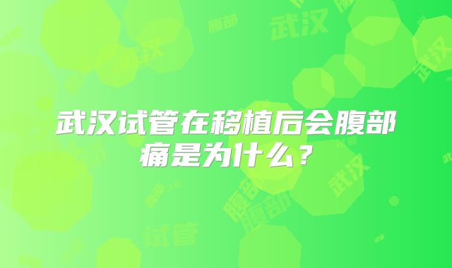 武汉试管在移植后会腹部痛是为什么？