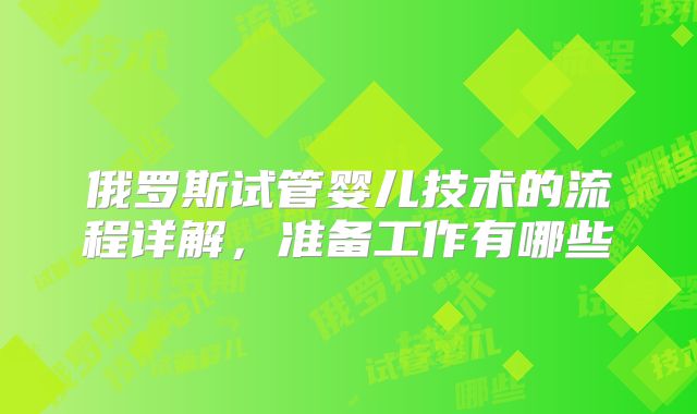 俄罗斯试管婴儿技术的流程详解，准备工作有哪些