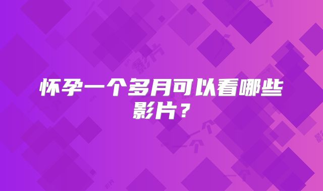 怀孕一个多月可以看哪些影片？