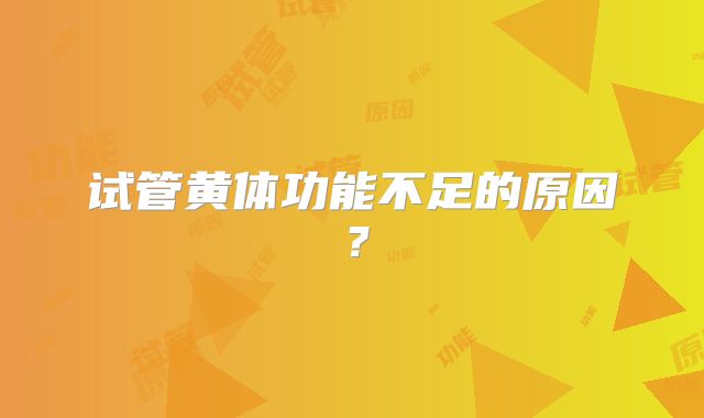试管黄体功能不足的原因？