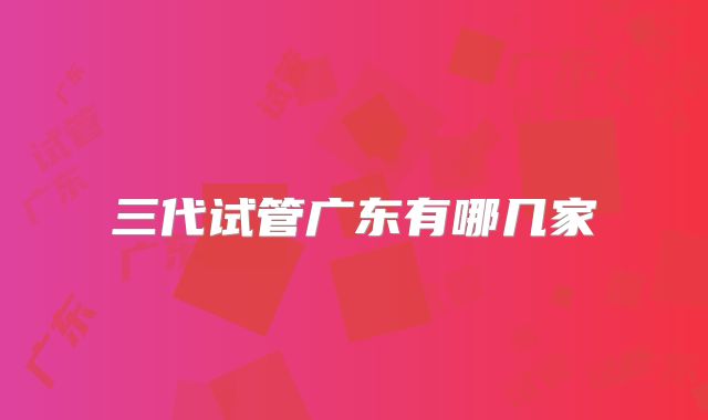 三代试管广东有哪几家
