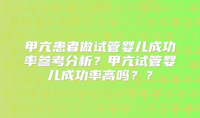 甲亢患者做试管婴儿成功率参考分析？甲亢试管婴儿成功率高吗？？