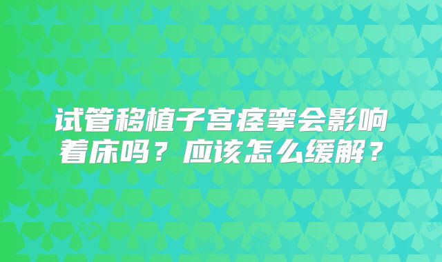 试管移植子宫痉挛会影响着床吗？应该怎么缓解？