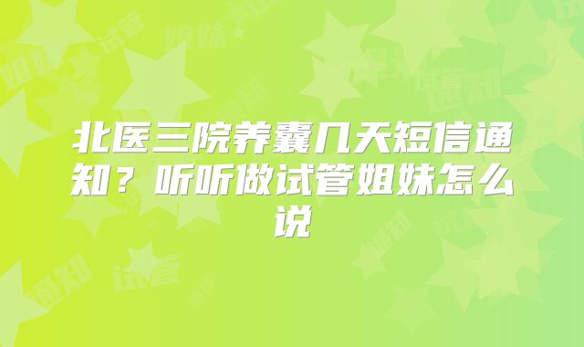 北医三院养囊几天短信通知？听听做试管姐妹怎么说