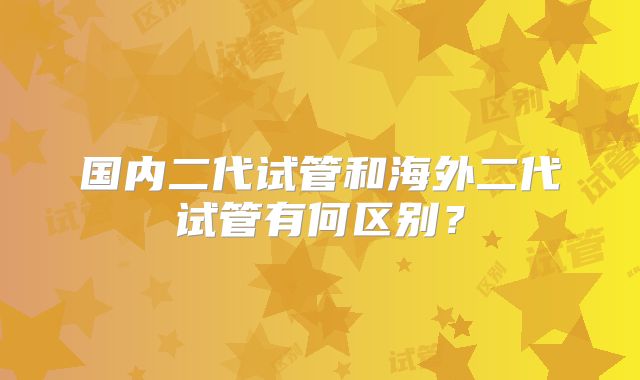 国内二代试管和海外二代试管有何区别?