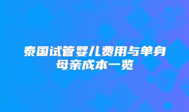 泰国试管婴儿费用与单身母亲成本一览