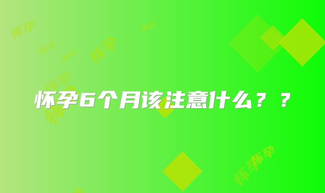 怀孕6个月该注意什么??