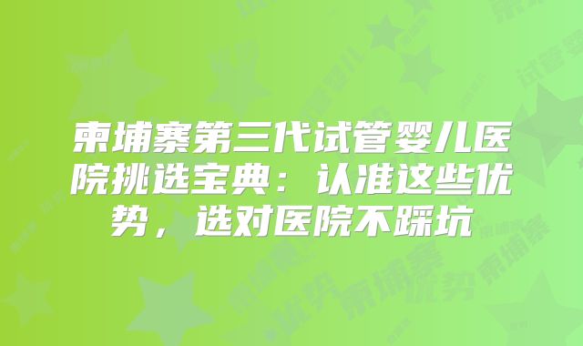 柬埔寨第三代试管婴儿医院挑选宝典:认准这些优势,选对医院不踩坑