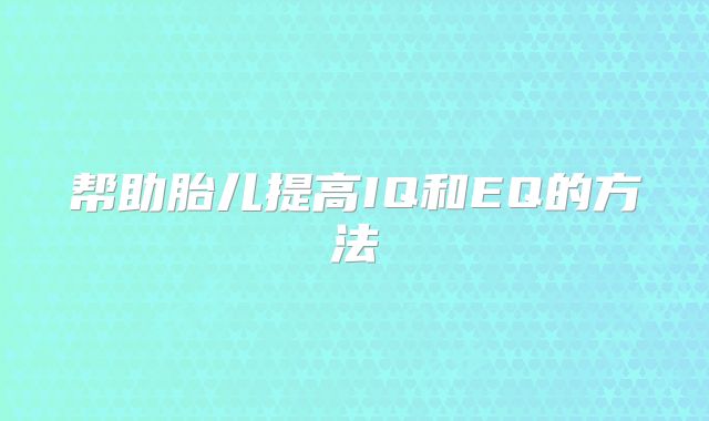帮助胎儿提高IQ和EQ的方法