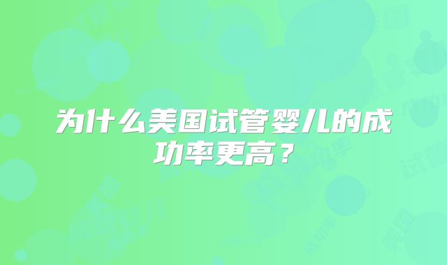 为什么美国试管婴儿的成功率更高？