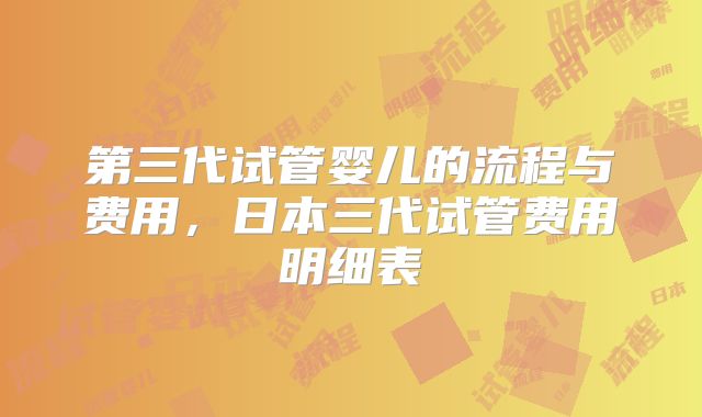 第三代试管婴儿的流程与费用,日本三代试管费用明细表