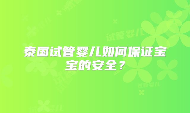 泰国试管婴儿如何保证宝宝的安全？
