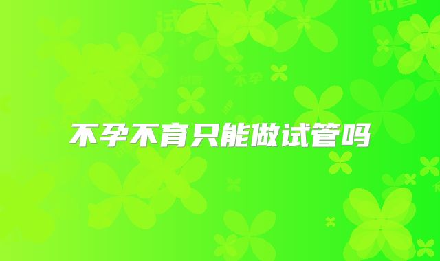 不孕不育只能做试管吗