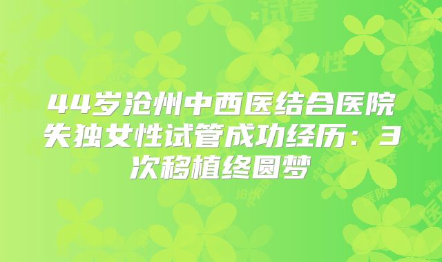 44岁沧州中西医结合医院失独女性试管成功经历：3次移植终圆梦