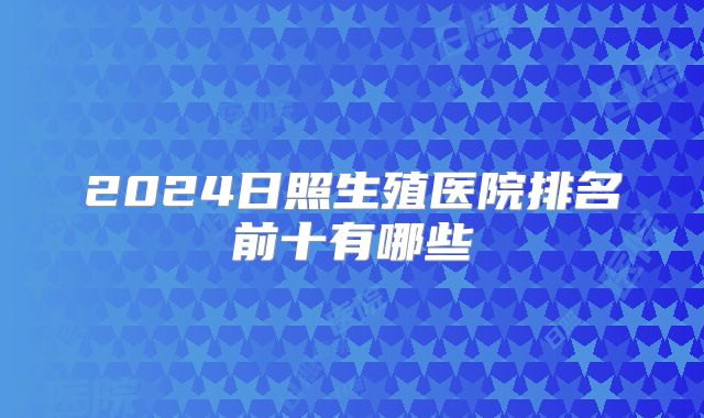 2024日照生殖医院排名前十有哪些