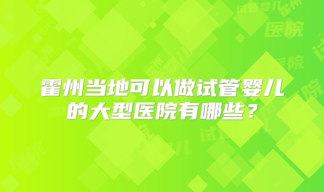 霍州当地可以做试管婴儿的大型医院有哪些？