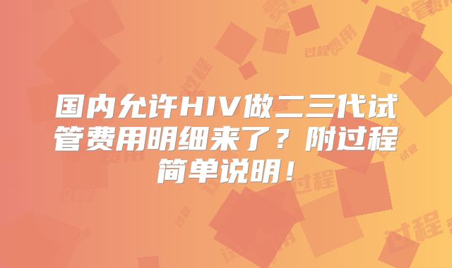 国内允许HIV做二三代试管费用明细来了?附过程简单说明!