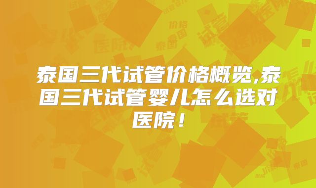 泰国三代试管价格概览,泰国三代试管婴儿怎么选对医院！