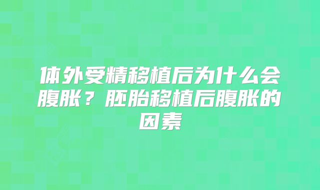 体外受精移植后为什么会腹胀？胚胎移植后腹胀的因素