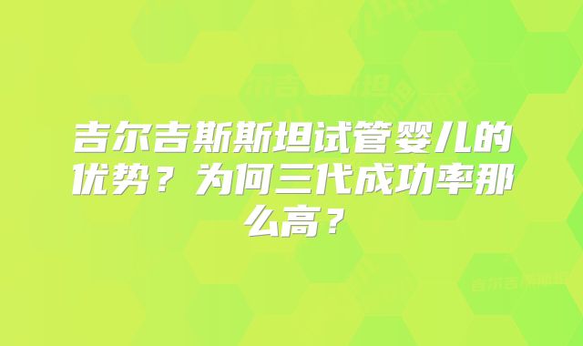 吉尔吉斯斯坦试管婴儿的优势？为何三代成功率那么高？