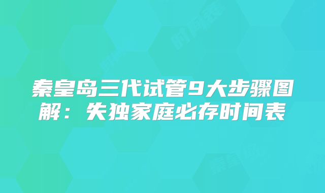 秦皇岛三代试管9大步骤图解：失独家庭必存时间表