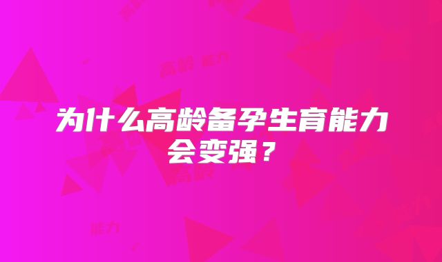为什么高龄备孕生育能力会变强？