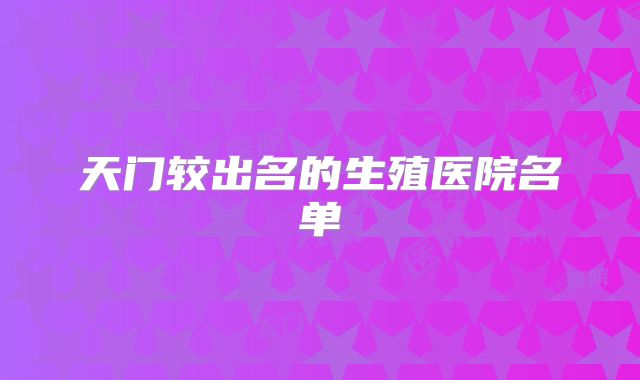 天门较出名的生殖医院名单