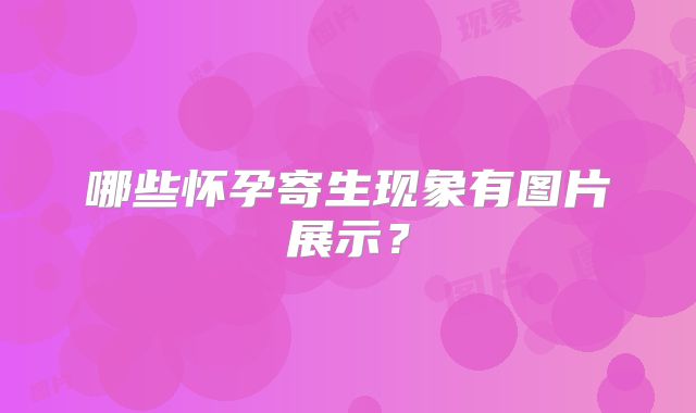 哪些怀孕寄生现象有图片展示?