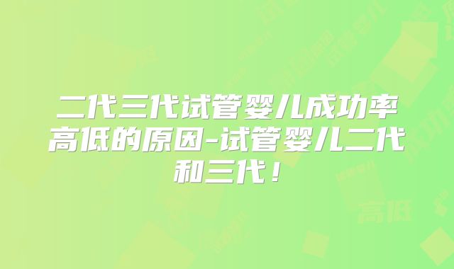 二代三代试管婴儿成功率高低的原因-试管婴儿二代和三代！