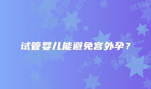 试管婴儿能避免宫外孕?
