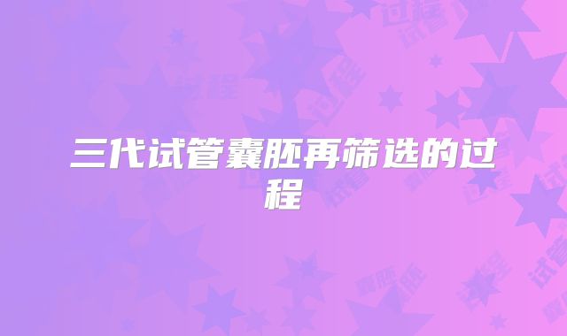 三代试管囊胚再筛选的过程