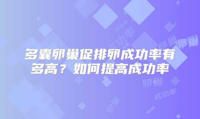 多囊卵巢促排卵成功率有多高？如何提高成功率