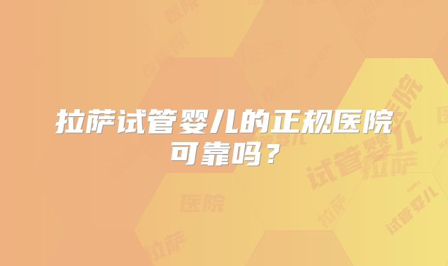 拉萨试管婴儿的正规医院可靠吗？