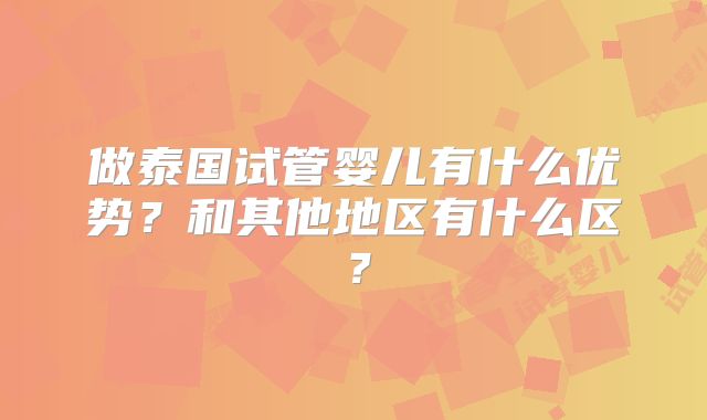 做泰国试管婴儿有什么优势？和其他地区有什么区？