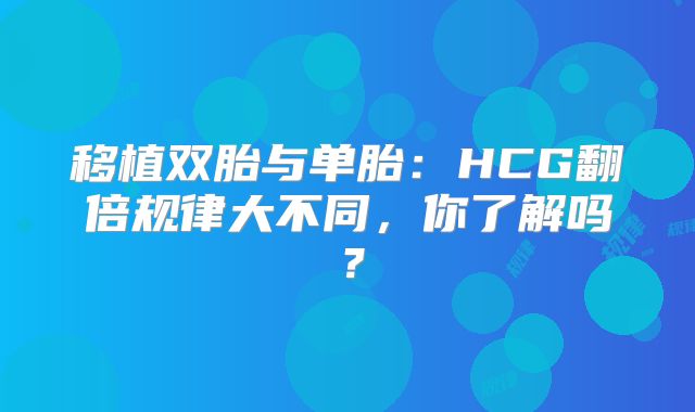 移植双胎与单胎:HCG翻倍规律大不同,你了解吗?