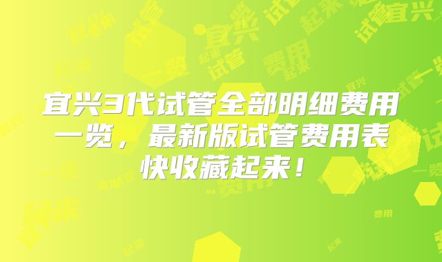 宜兴3代试管全部明细费用一览,最新版试管费用表快收藏起来!